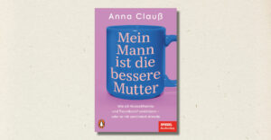 Anna Clauß: "Mein Mann ist die bessere Mutter" (Rezension)
